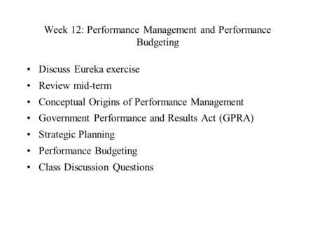 Week 12: Performance Management and Performance Budgeting Discuss Eureka exercise Review mid-term Conceptual Origins of Performance Management Government.