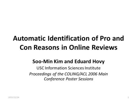 Automatic Identification of Pro and Con Reasons in Online Reviews Soo-Min Kim and Eduard Hovy USC Information Sciences Institute Proceedings of the COLING/ACL.