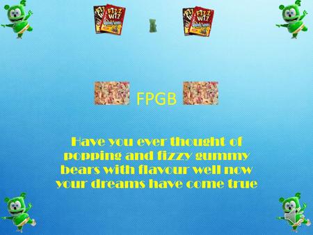 FPGB Have you ever thought of popping and fizzy gummy bears with flavour well now your dreams have come true.