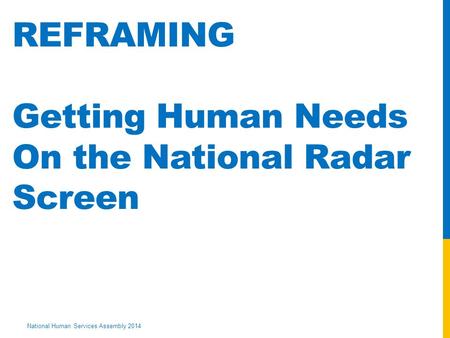 National Human Services Assembly 2014 REFRAMING Getting Human Needs On the National Radar Screen.