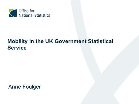 Mobility in the UK Government Statistical Service Anne Foulger.