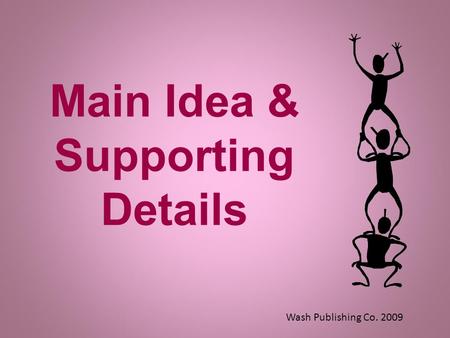 Main Idea & Supporting Details Wash Publishing Co. 2009.