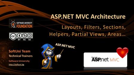 ASP.NET MVC Architecture Layouts, Filters, Sections, Helpers, Partial Views, Areas… SoftUni Team Technical Trainers Software University