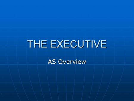 THE EXECUTIVE AS Overview. EXAM REQUIREMENT The Exam Specification asks for: A knowledge of the distribution of power within the UK executive. A knowledge.