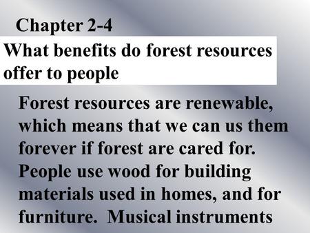 Chapter 2-4 What benefits do forest resources offer to people Forest resources are renewable, which means that we can us them forever if forest are cared.