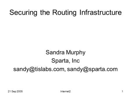 21 Sep 2005Internet21 Securing the Routing Infrastructure Sandra Murphy Sparta, Inc