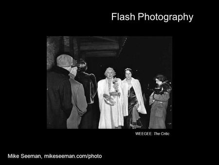 Flash Photography Mike Seeman, mikeseeman.com/photo WEEGEE: The Critic.