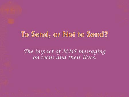 The impact of MMS messaging on teens and their lives.