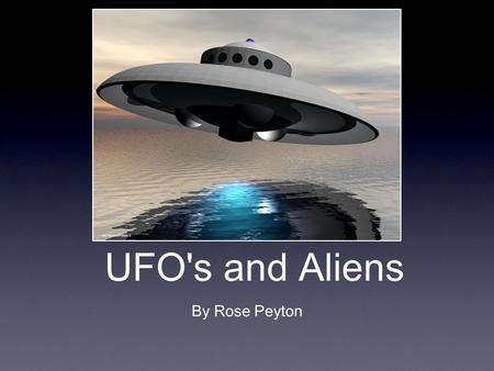 UFO's and Aliens By Rose Peyton. What we will cover: Close Encounters History Famous happenings Famous aliens.