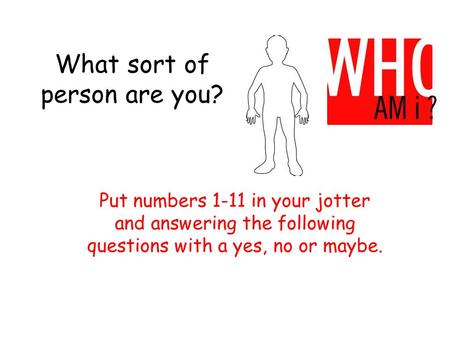 What sort of person are you? Put numbers 1-11 in your jotter and answering the following questions with a yes, no or maybe.