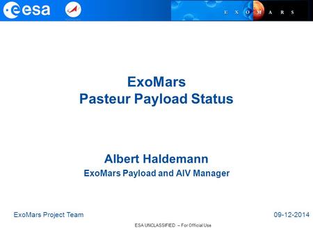 ESA UNCLASSIFIED – For Official Use ExoMars Pasteur Payload Status ExoMars Project Team09-12-2014 Albert Haldemann ExoMars Payload and AIV Manager.