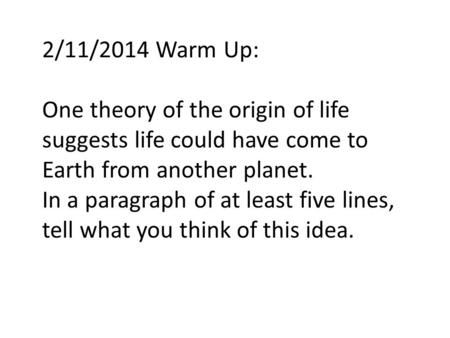 2/11/2014 Warm Up: One theory of the origin of life suggests life could have come to Earth from another planet. In a paragraph of at least five lines,