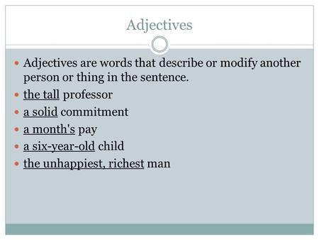 Adjectives Adjectives are words that describe or modify another person or thing in the sentence. the tall professor a solid commitment a month's pay a.