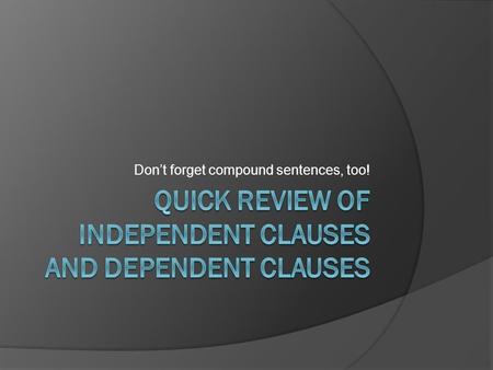 Don’t forget compound sentences, too!. Compound Sentence  Remember, a compound sentence is a sentence with the following: 2 ICs (aka simple sentences)