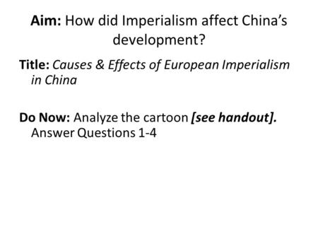 Aim: How did Imperialism affect China’s development? Title: Causes & Effects of European Imperialism in China Do Now: Analyze the cartoon [see handout].