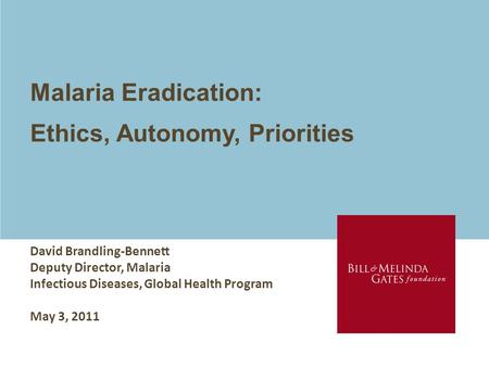 Malaria Eradication: Ethics, Autonomy, Priorities David Brandling-Bennett Deputy Director, Malaria Infectious Diseases, Global Health Program May 3, 2011.