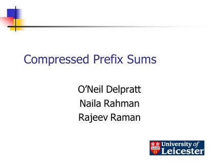 Compressed Prefix Sums O’Neil Delpratt Naila Rahman Rajeev Raman.