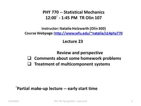 4/17/2014PHY 770 Spring 2014 -- Lecture 231 PHY 770 -- Statistical Mechanics 12:00 * - 1:45 PM TR Olin 107 Instructor: Natalie Holzwarth (Olin 300) Course.