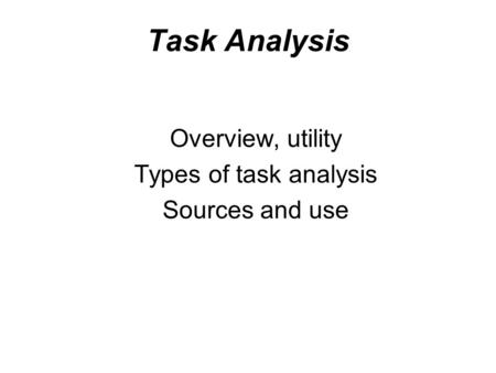 Task Analysis Overview, utility Types of task analysis Sources and use.