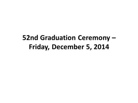 52nd Graduation Ceremony – Friday, December 5, 2014.