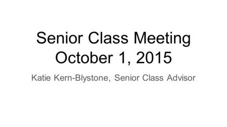 Senior Class Meeting October 1, 2015 Katie Kern-Blystone, Senior Class Advisor.