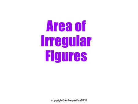 Copyright©amberpasillas2010 Area of Irregular Figures.