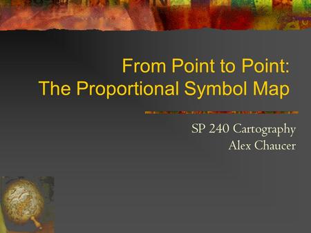 From Point to Point: The Proportional Symbol Map SP 240 Cartography Alex Chaucer.