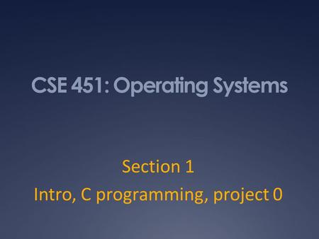 CSE 451: Operating Systems Section 1 Intro, C programming, project 0.