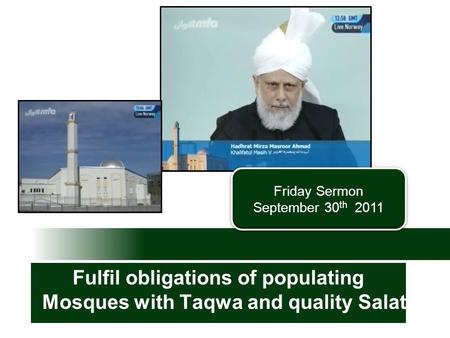 Friday Sermon September 30 th 2011 Friday Sermon September 30 th 2011 Fulfil obligations of populating Mosques with Taqwa and quality Salat.