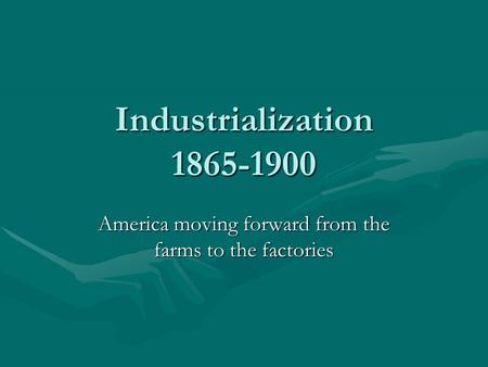 Industrialization 1865-1900 America moving forward from the farms to the factories.