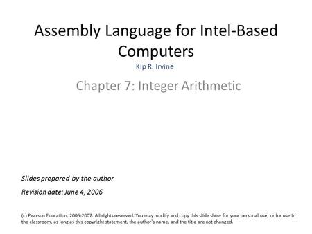 Assembly Language for Intel-Based Computers Chapter 7: Integer Arithmetic (c) Pearson Education, 2006-2007. All rights reserved. You may modify and copy.