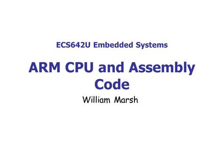 ECS642U Embedded Systems ARM CPU and Assembly Code William Marsh.