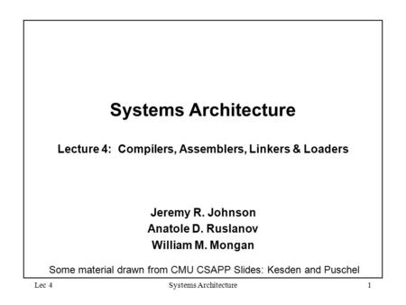 Lec 4Systems Architecture1 Systems Architecture Lecture 4: Compilers, Assemblers, Linkers & Loaders Jeremy R. Johnson Anatole D. Ruslanov William M. Mongan.