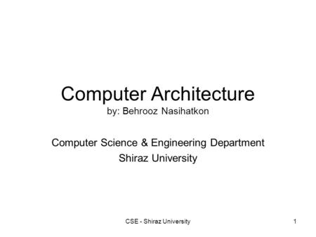 CSE - Shiraz University1 Computer Architecture by: Behrooz Nasihatkon Computer Science & Engineering Department Shiraz University.