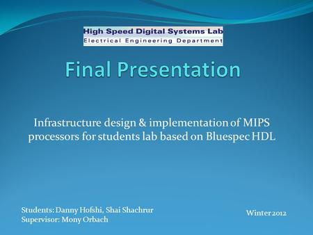 Infrastructure design & implementation of MIPS processors for students lab based on Bluespec HDL Students: Danny Hofshi, Shai Shachrur Supervisor: Mony.