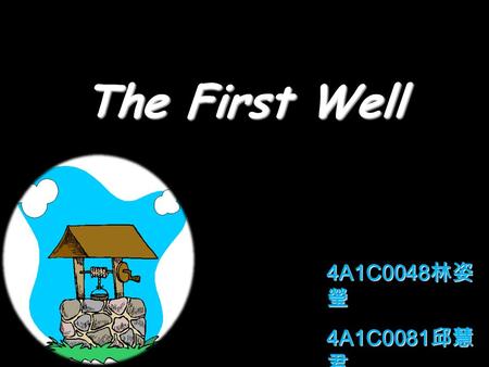 The First Well 4A1C0048 林姿 瑩 4A1C0081 邱慧 君 4A1I0099 吳禹 萱.