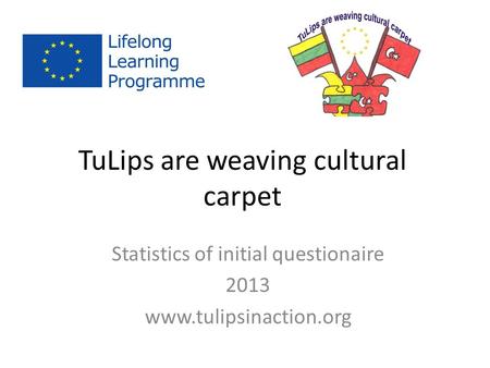 TuLips are weaving cultural carpet Statistics of initial questionaire 2013 www.tulipsinaction.org.