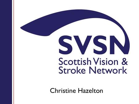 Christine Hazelton. Contents 1.Vision problems after stroke 2.Scottish Vision & Stroke Network 3.SVSN Projects.