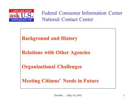 Toronto... May 14, 20011 Federal Consumer Information Center National Contact Center Background and History Relations with Other Agencies Organizational.