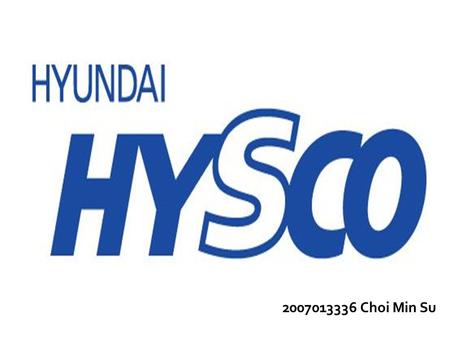 2007013336 최민 수 2007013336 Choi Min Su.  Introduction of Hyundai Hysco  Definition of cold rolled steel & steel pipe  Manufacturing process of cold.