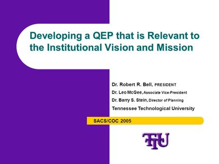 Developing a QEP that is Relevant to the Institutional Vision and Mission SACS/COC 2005 Dr. Robert R. Bell, PRESIDENT Dr. Leo McGee, Associate Vice-President.