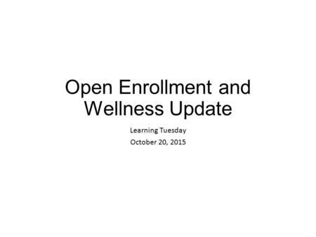 Open Enrollment and Wellness Update Learning Tuesday October 20, 2015.