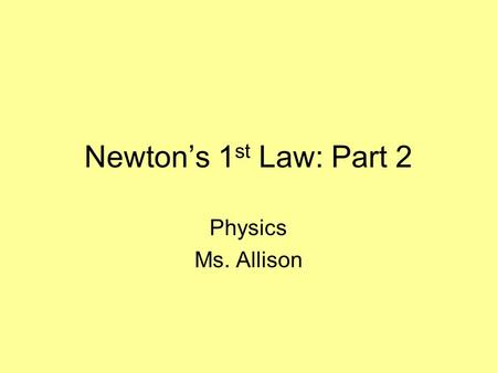 Newton’s 1st Law: Part 2 Physics Ms. Allison.