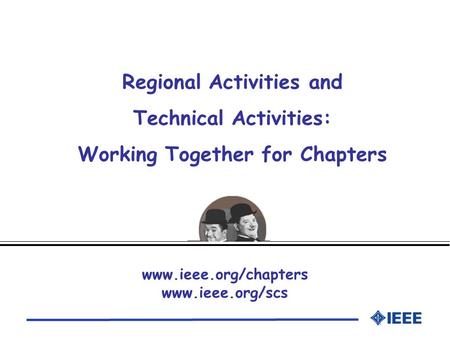 Regional Activities and Technical Activities: Working Together for Chapters www.ieee.org/chapters www.ieee.org/scs.