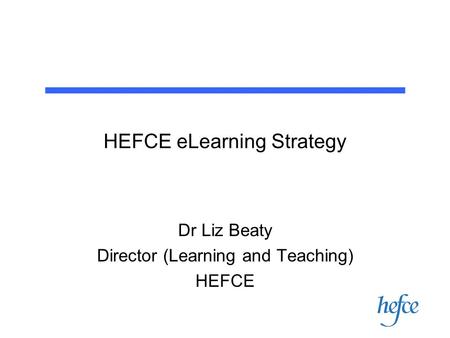 HEFCE eLearning Strategy Dr Liz Beaty Director (Learning and Teaching) HEFCE.