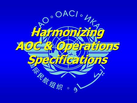 Harmonizing AOC & Operations Specifications. April 2008ICAO harmonization of the AOC & Ops Specs Outline Historical and current situation – ICAO Problem.