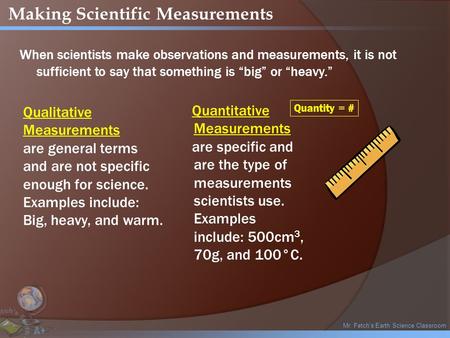 Mr. Fetch’s Earth Science Classroom Making Scientific Measurements When scientists make observations and measurements, it is not sufficient to say that.