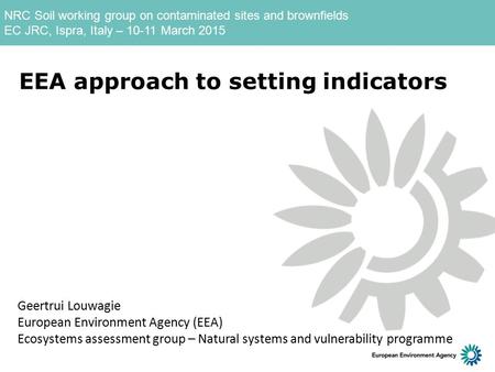 NRC Soil working group on contaminated sites and brownfields EC JRC, Ispra, Italy – 10-11 March 2015 EEA approach to setting indicators Geertrui Louwagie.