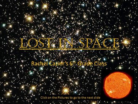 Lost In Space Rachel Cazier’s 6 th Grade Class Click on the Pictures to go to the next slide.