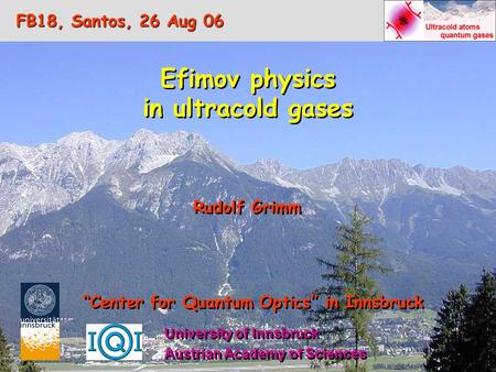 Efimov physics in ultracold gases Efimov physics in ultracold gases Rudolf Grimm “Center for Quantum Optics” in Innsbruck Austrian Academy of Sciences.